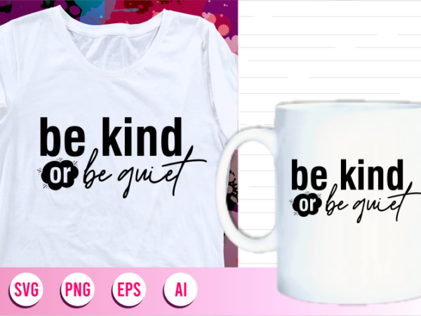 Be kind or be quiet quotes svg t shirt designs graphic vector, motivational inspirational quote t shirt design