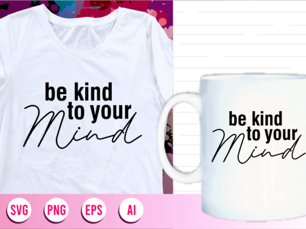 Be kind to your mind quotes svg t shirt designs graphic vector, motivational inspirational quote t shirt design