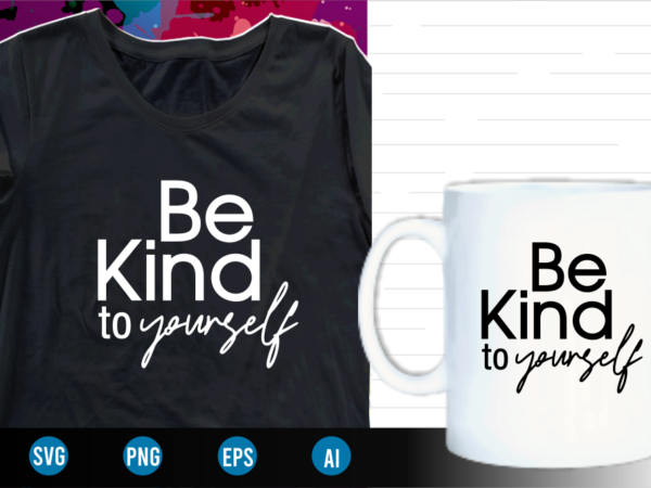 Be kind to yourself quotes svg t shirt designs graphic vector, motivational inspirational quote t shirt design