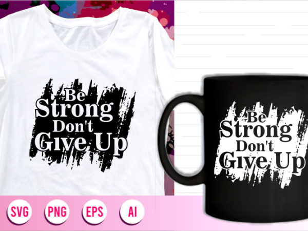 Be strong dont give up quotes svg t shirt design, women t shirt designs, girls t shirt design svg,