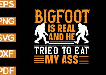 bigfoot is real and he tried to eat my ass t shirt template