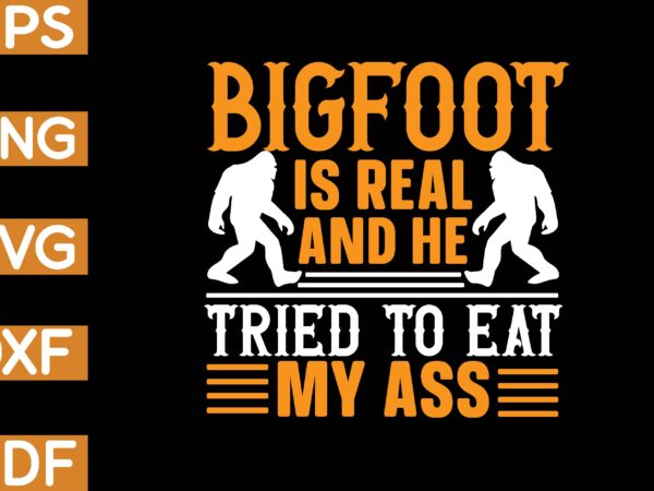 Bigfoot is real and he tried to eat my ass t shirt template