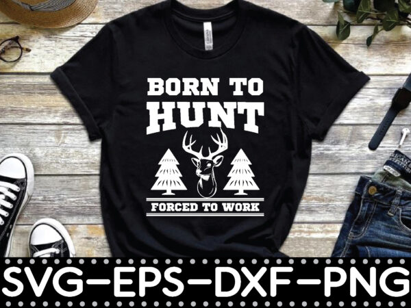 Born to hunt forced to work t shirt template