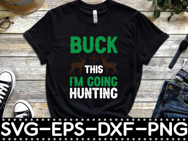 Buck this i’m going hunting t shirt template