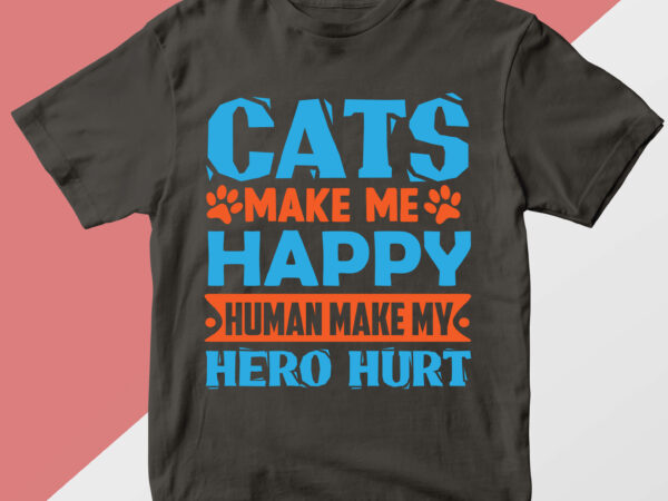 Cats make me happy human make my hero hurt t shirt