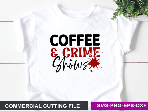 Coffee & crime shows- svg t shirt vector file