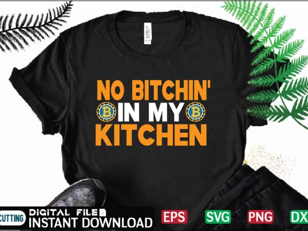 No bitchin’ in my kitchen t shirt design bitcoin design, bitcoin dxf ,bitcoin mining, bitcoin news, bitcoin svg, bitcoin t shirt, bitcoin t shirt, design ,bitcoin trading, bitcoin vector, bitcoins,