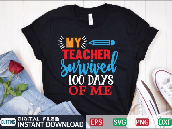 My teacher survived 100 days of me my teacher survived 100 days of me, 100 days of me, my teacher survived, survived 100 days, my teacher survived 100 days of t shirt designs for sale