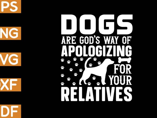 Dogs are god’s way of apologizing for your relatives t-shirt