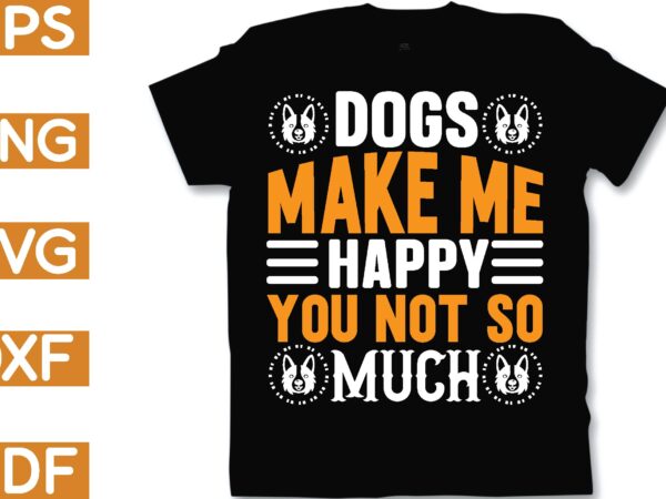 Dogs make me happy you not so much t shirt vector illustration