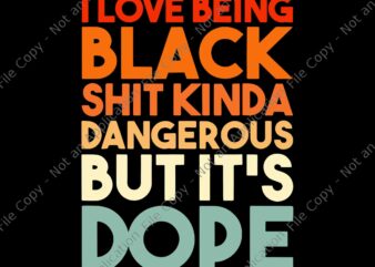 I Love Being Black Shit Kinda Dangerous But It’s Dope Svg, I Love Being Black Shit Kinda Svg t shirt design for sale