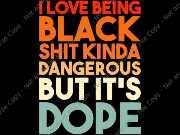 I love being black shit kinda dangerous but it’s dope svg, i love being black shit kinda svg t shirt design for sale