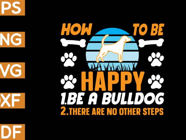 How to be happy 1.be a bulldog 2.there are no other steps t-shirt
