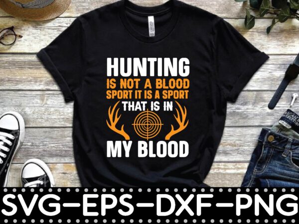 Hunting is not a blood sport it is a sport that is in my blood graphic t shirt