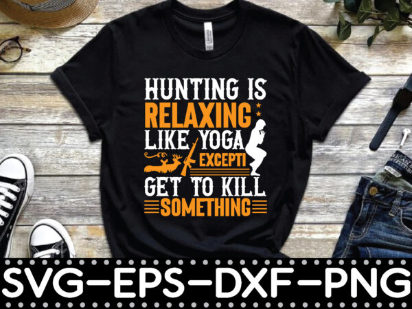 Hunting is relaxing like yoga excepti get to kill something graphic t shirt