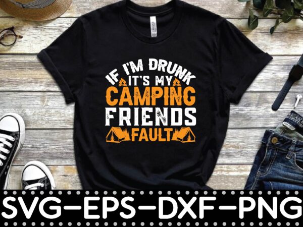 If i’m drunk it’s my camping friends fault t shirt design for sale