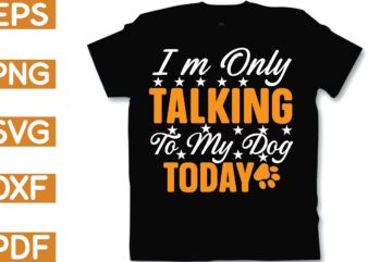 i’m only talking to my dog today t shirt design for sale