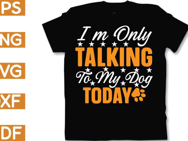 I’m only talking to my dog today t shirt design for sale