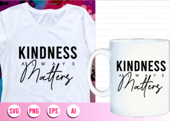 kindness always matters quotes svg t shirt designs graphic vector, motivational inspirational quote t shirt design