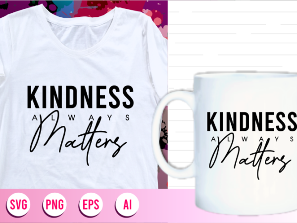 Kindness always matters quotes svg t shirt designs graphic vector, motivational inspirational quote t shirt design