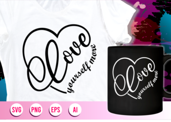 love yourself more quotes svg t shirt design graphic vector, mug designs,