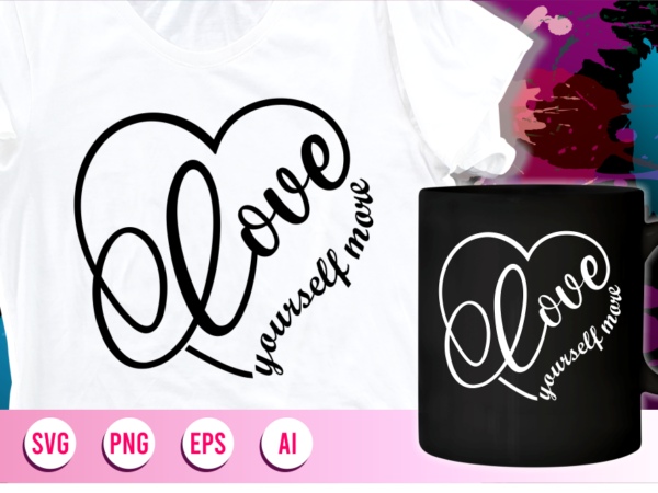 Love yourself more quotes svg t shirt design graphic vector, mug designs,