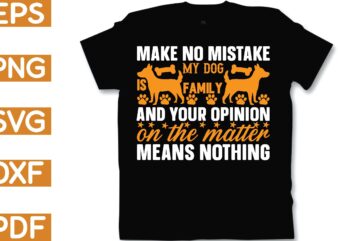 make no mistake my dog is family and your opinion on the matter means nothing t shirt designs for sale