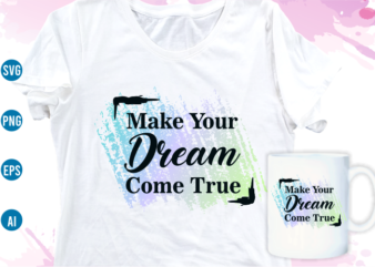 make your dream come true quotes svg t shirt design, women t shirt designs, girls t shirt design svg, funny t shirt designs,