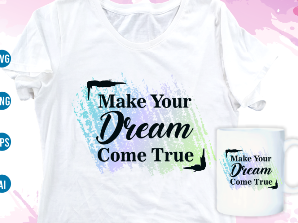 Make your dream come true quotes svg t shirt design, women t shirt designs, girls t shirt design svg, funny t shirt designs,