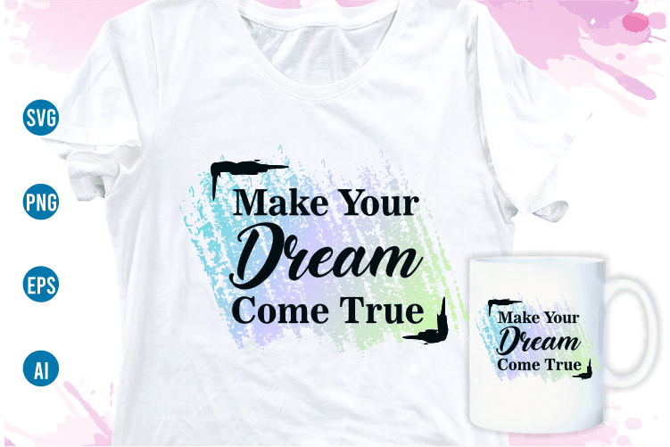 make your dream come true quotes svg t shirt design, women t shirt designs, girls t shirt design svg, funny t shirt designs,