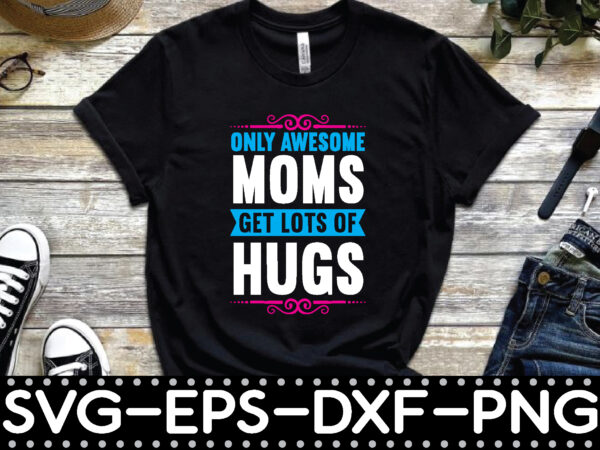 Only awesome moms get lots of hugs t shirt design online