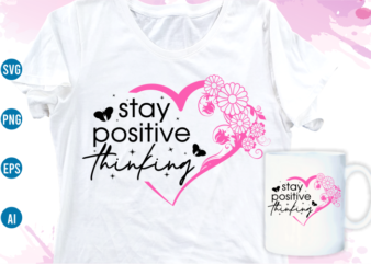 stay positive thinking quotes svg t shirt design, women t shirt designs, girls t shirt design svg, funny t shirt designs,