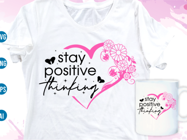 Stay positive thinking quotes svg t shirt design, women t shirt designs, girls t shirt design svg, funny t shirt designs,