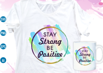 stay strong be positive quotes svg t shirt design, women t shirt designs, girls t shirt design svg, funny t shirt designs,