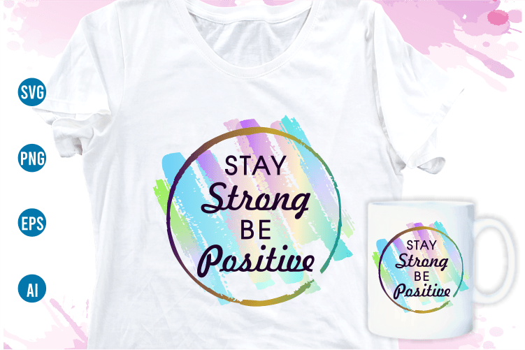 stay strong be positive quotes svg t shirt design, women t shirt designs, girls t shirt design svg, funny t shirt designs,