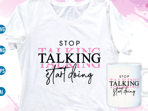 Stop talking start doing quotes svg t shirt design, women t shirt designs, girls t shirt design svg, funny t shirt designs,
