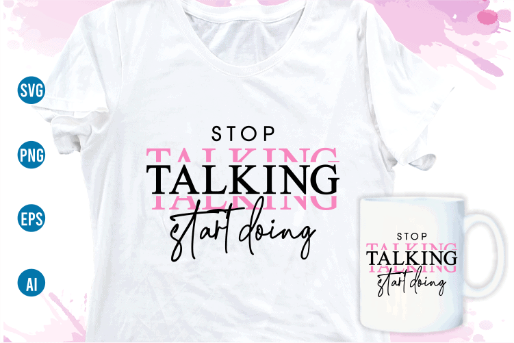 stop talking start doing quotes svg t shirt design, women t shirt designs, girls t shirt design svg, funny t shirt designs,