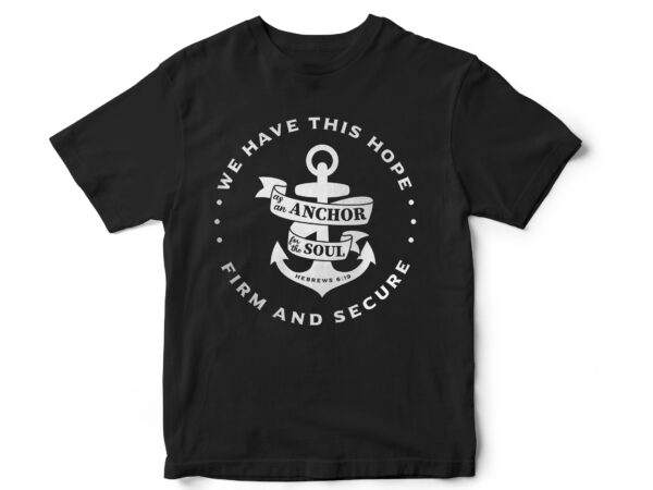 We have this hope as an anchor for the soul firm and secure, hebrew 6,19, bible, christian, bible verses, jesus, faith t shirt design for sale