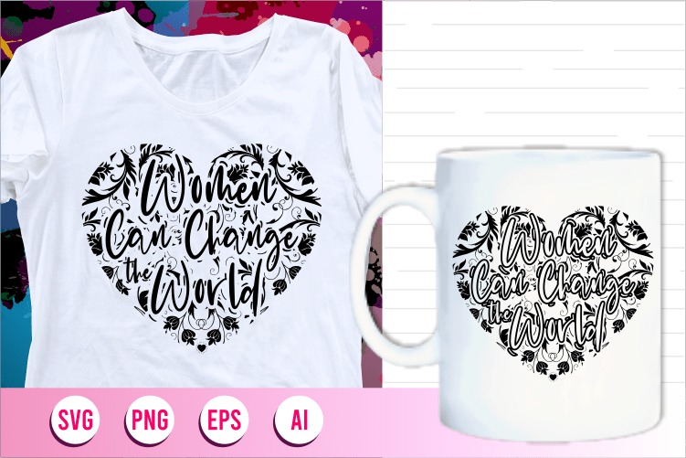 women can change the world quotes svg t shirt designs graphic vector, motivational inspirational, international womens day