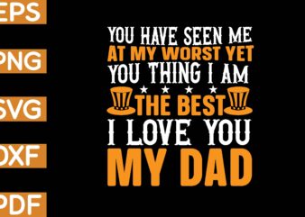 you have seen me at my worst yet you think i am the best i love you my dad T-Shirt