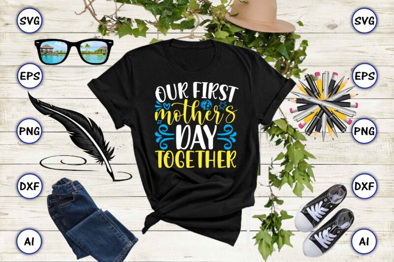 Our first mother’s day together Mother svg bundle, Mother t-shirt, t-shirt design, Mother svg vector,Mother SVG, Mothers Day SVG, Mom SVG, Files for Cricut, Files for Silhouette, Mom Life, eps