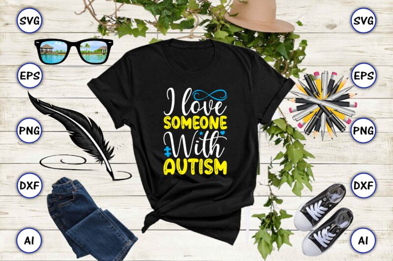 I love someone with autism PNG & SVG vector for print-ready t-shirts design, SVG, EPS, PNG files for cutting machines, and t-shirt Design for best sale t-shirt design, trending t-shirt