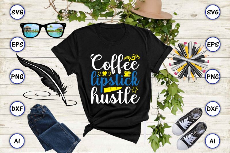 Coffee lipstick hustle PNG & SVG vector for print-ready t-shirts design, SVG, EPS, PNG files for cutting machines, and t-shirt Design for best sale t-shirt design, trending t-shirt design, vector