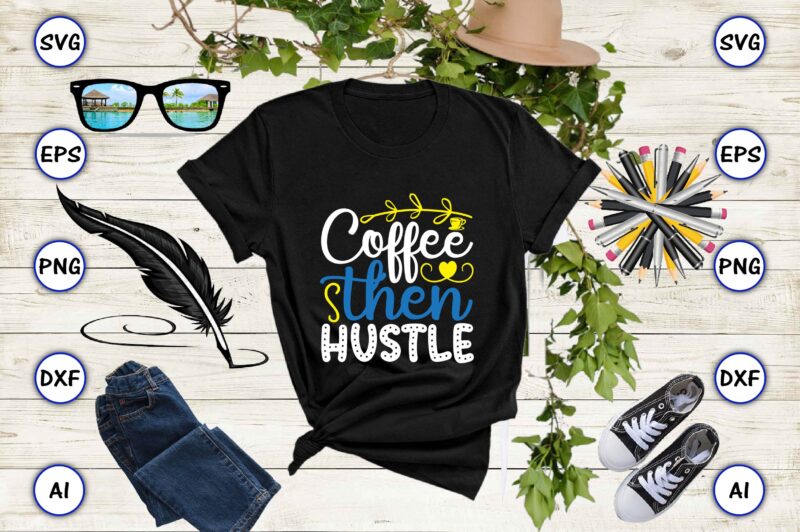 Coffee then hustle PNG & SVG vector for print-ready t-shirts design, SVG, EPS, PNG files for cutting machines, and t-shirt Design for best sale t-shirt design, trending t-shirt design, vector