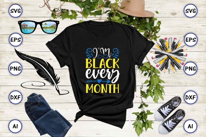 I’m black every month PNG & SVG vector t-shirt Design for best sale t-shirt design, trending t-shirt design, vector illustration for commercial use