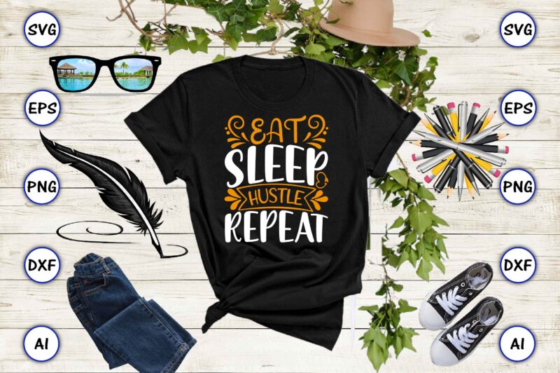 Eat sleep hustle repeat PNG & SVG vector for print-ready t-shirts design, SVG eps, png files for cutting machines, and print t-shirt Funny SVG Vector Bundle Design for sale t-shirt