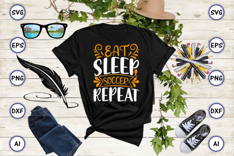 Eat sleep soccer repeat PNG & SVG vector for print-ready t-shirts design, SVG eps, png files for cutting machines, and print t-shirt Funny SVG Vector Bundle Design for sale t-shirt