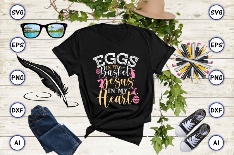 Eggs in my basket jesus in my heart PNG & SVG vector for print-ready t-shirts design, SVG eps, png files for cutting machines, and print t-shirt Funny SVG Vector Bundle