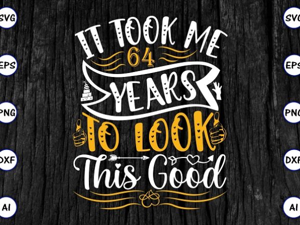 It took me 64 years to look this good png & svg vector for print-ready t-shirts design, svg eps, png files for cutting machines, and print t-shirt funny svg bundle
