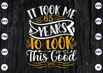 It took me 65 years to look this good PNG & SVG vector for print-ready t-shirts design, SVG eps, png files for cutting machines, and print t-shirt Funny SVG Bundle